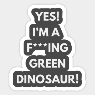 Yes! I'm a green f**king dinosaur! T-shirt Sticker